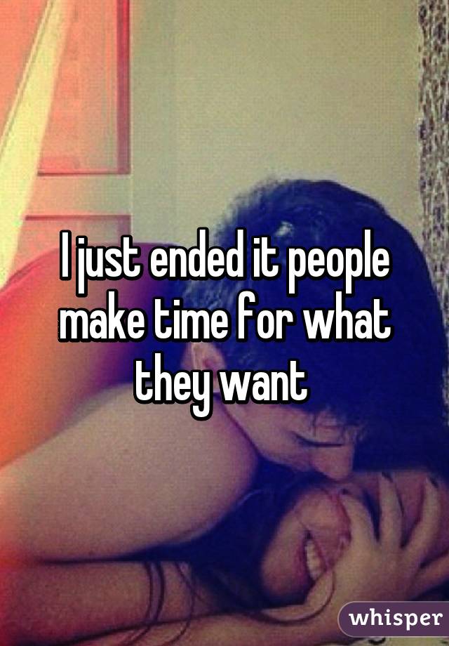 I just ended it people make time for what they want 