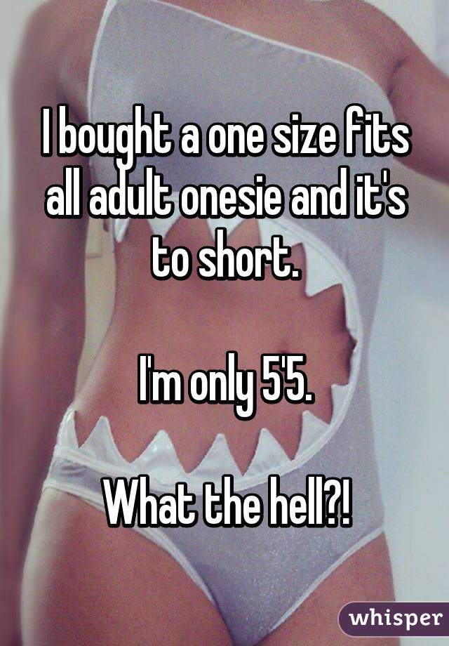I bought a one size fits all adult onesie and it's to short.

I'm only 5'5.

What the hell?!