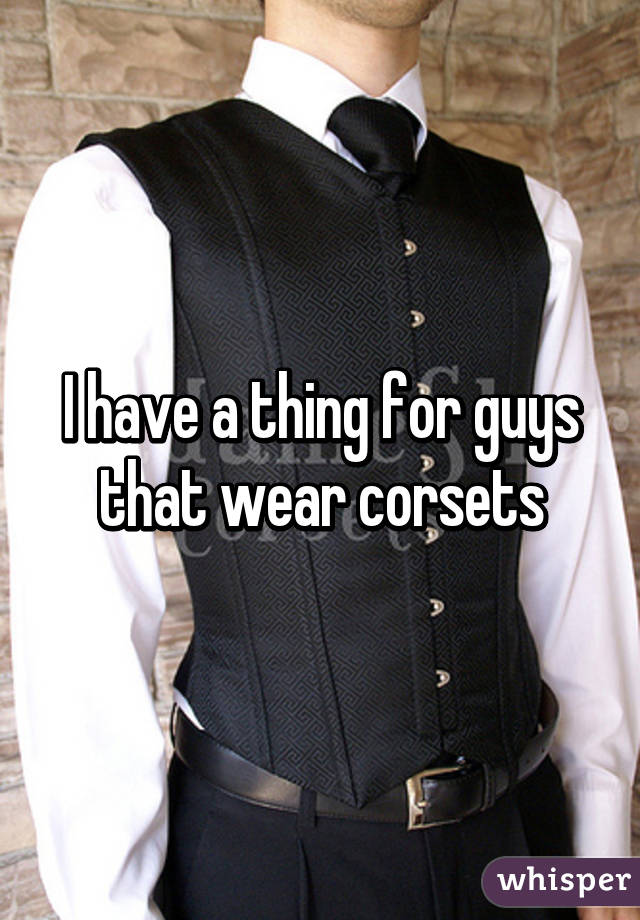 I have a thing for guys that wear corsets