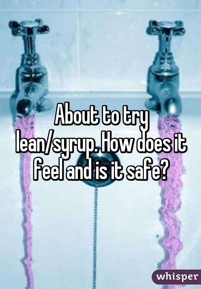 About to try lean/syrup. How does it feel and is it safe?