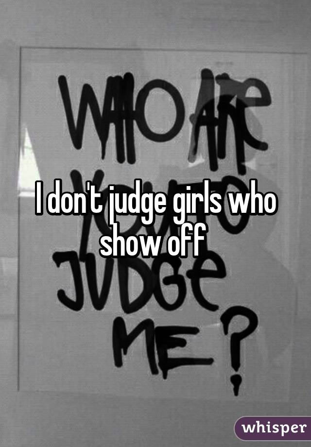 I don't judge girls who show off 
