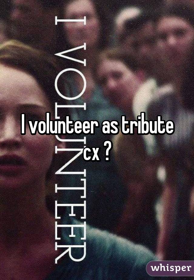 I volunteer as tribute cx 🙋