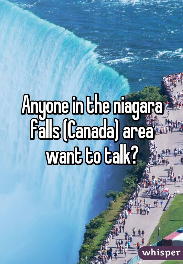 Anyone in the niagara falls (Canada) area want to talk?