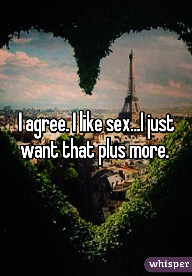 I agree. I like sex...I just want that plus more. 