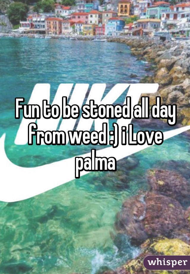 Fun to be stoned all day from weed :) i Love palma