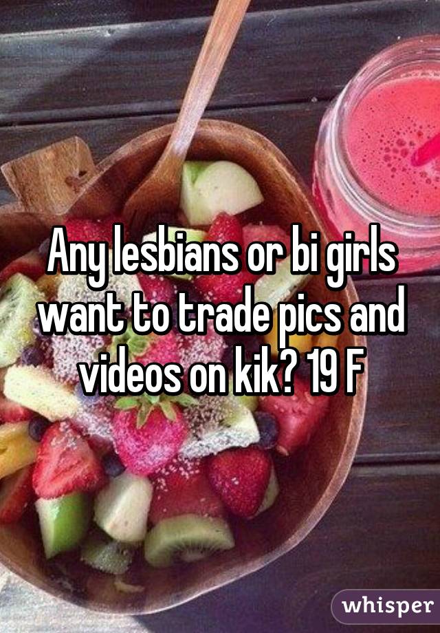 Any lesbians or bi girls want to trade pics and videos on kik? 19 F