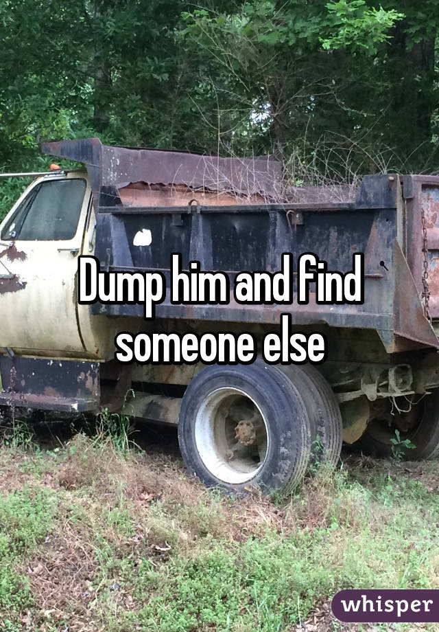 Dump him and find someone else