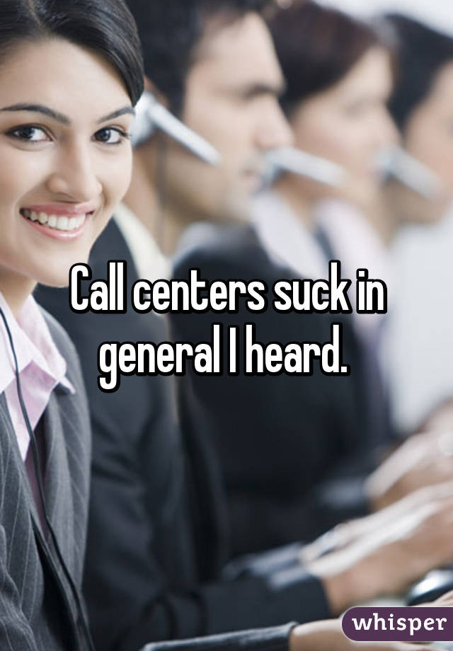 Call centers suck in general I heard. 
