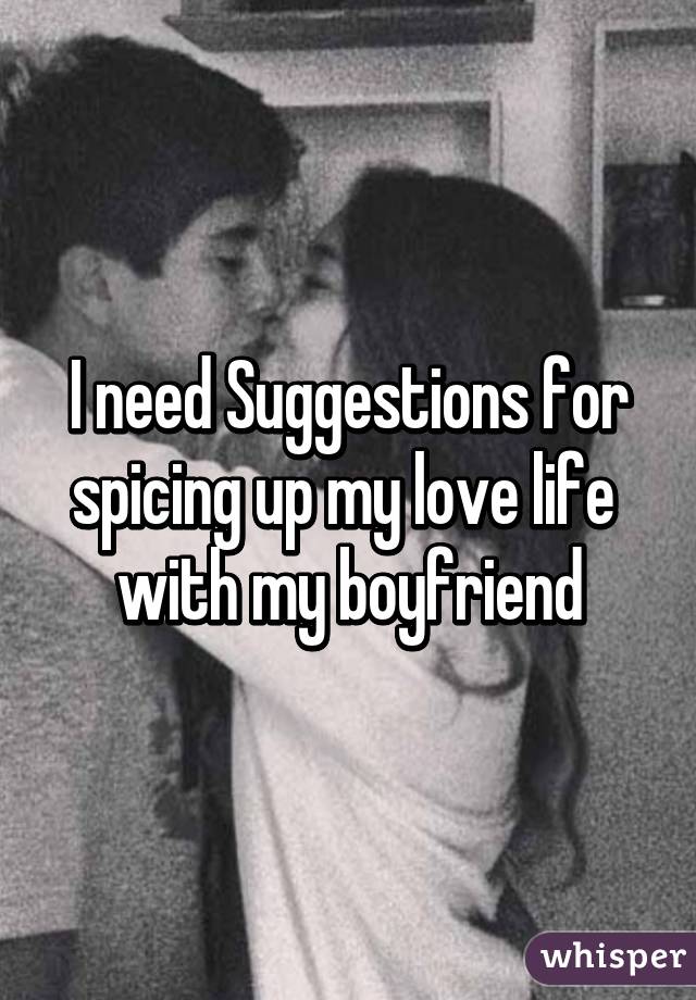 I need Suggestions for spicing up my love life  with my boyfriend
