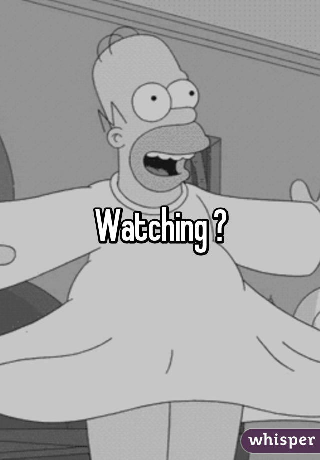 Watching 😉