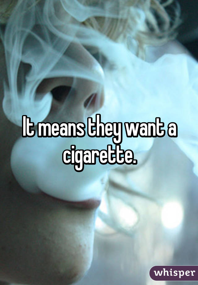 It means they want a cigarette.