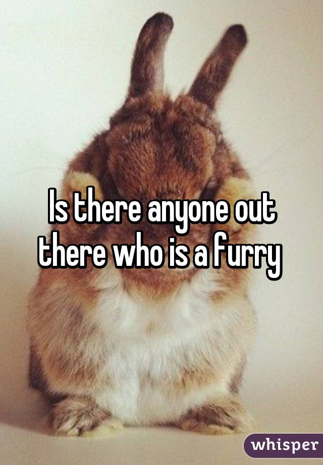 Is there anyone out there who is a furry 