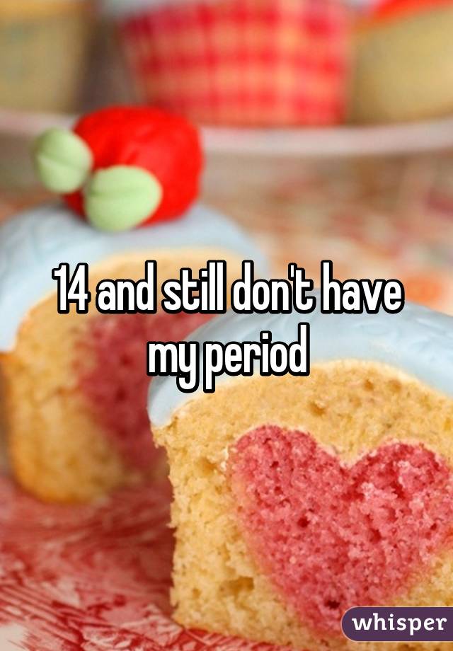 14 and still don't have my period