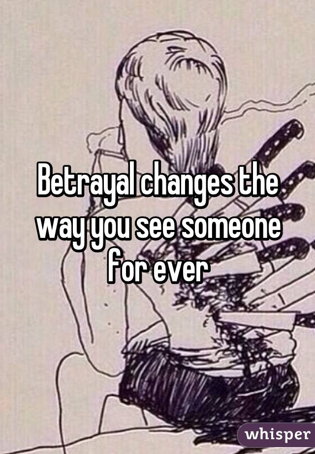 Betrayal changes the way you see someone for ever
