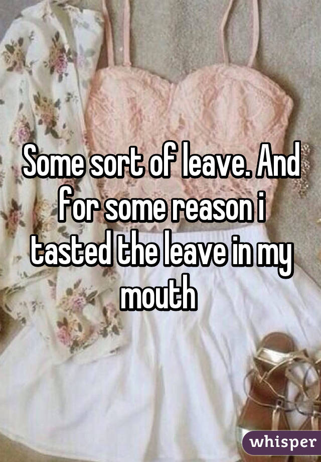 Some sort of leave. And for some reason i tasted the leave in my mouth 