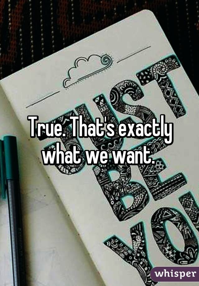 True. That's exactly what we want. 