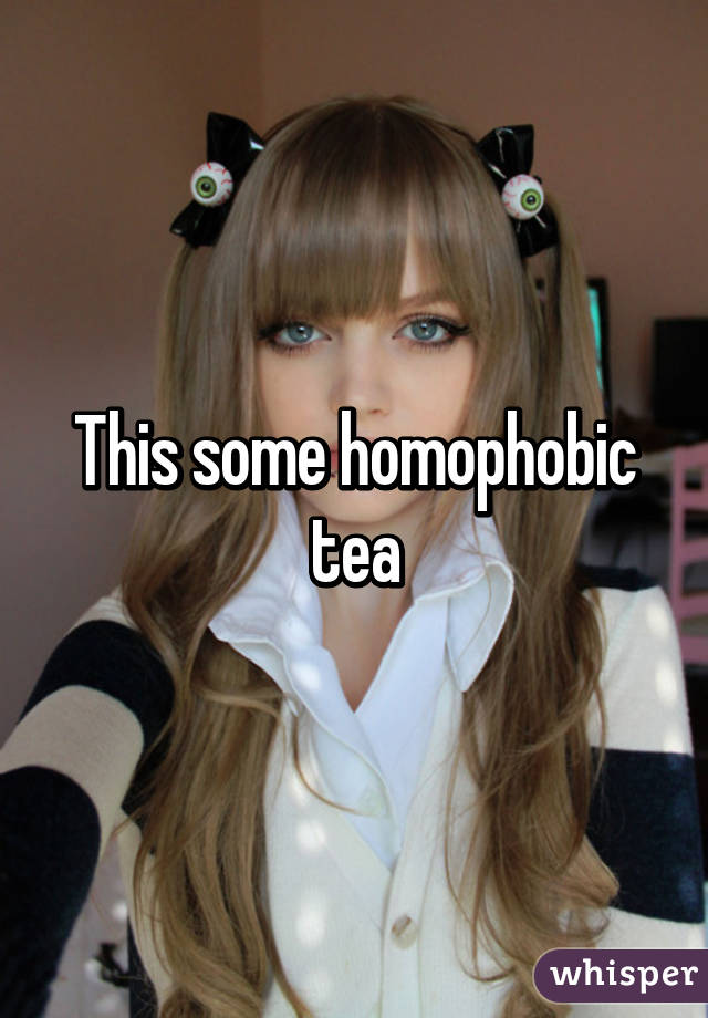 This some homophobic tea
