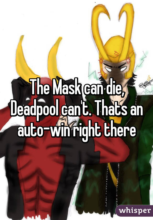 The Mask can die, Deadpool can't. Thats an auto-win right there