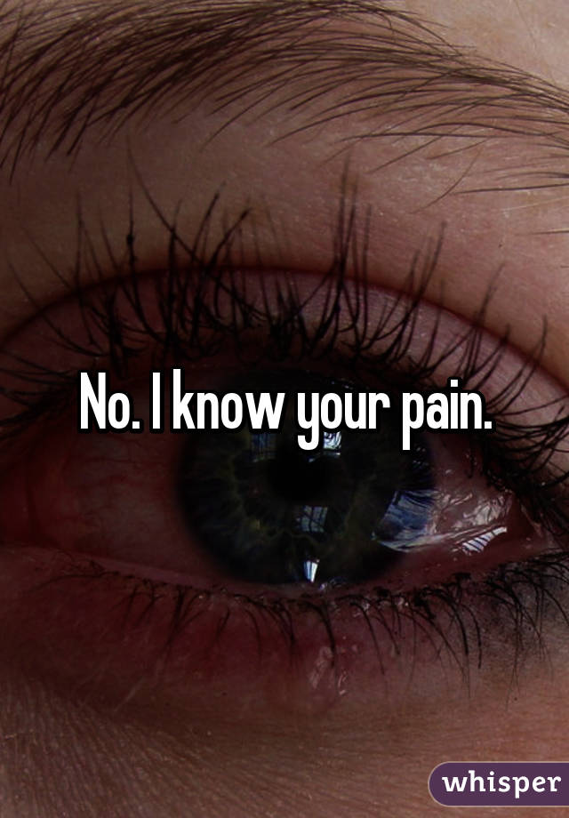 No. I know your pain.