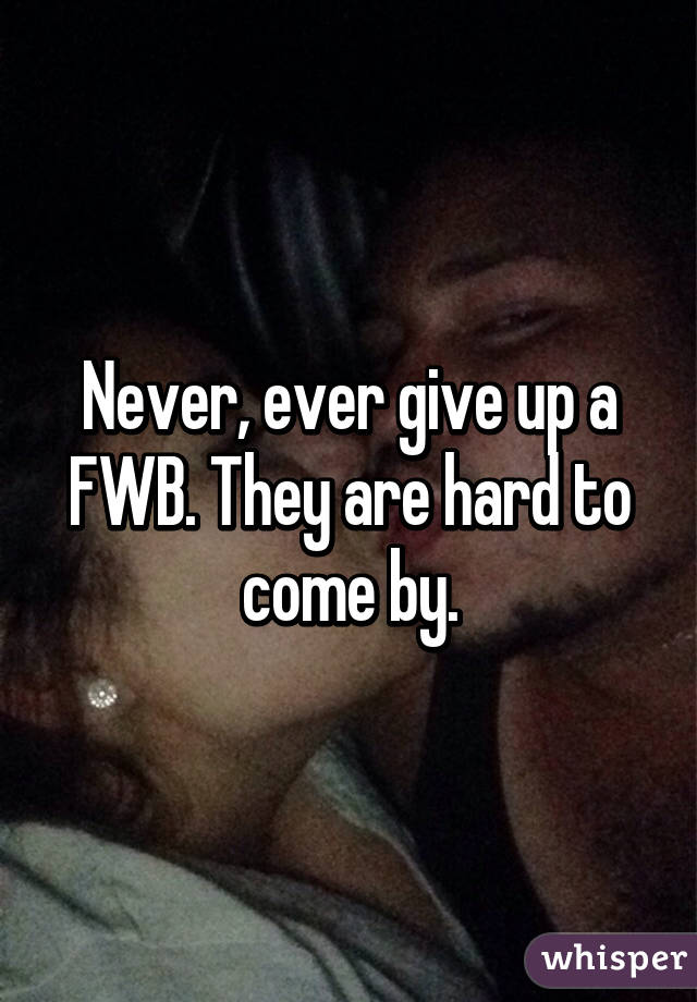 Never, ever give up a FWB. They are hard to come by.