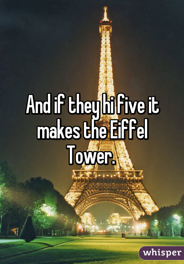 And if they hi five it makes the Eiffel Tower. 