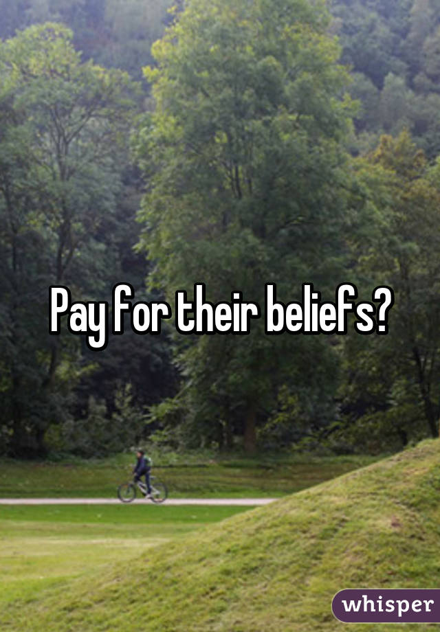 Pay for their beliefs?