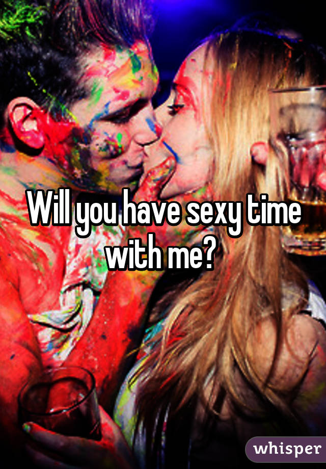Will you have sexy time with me? 