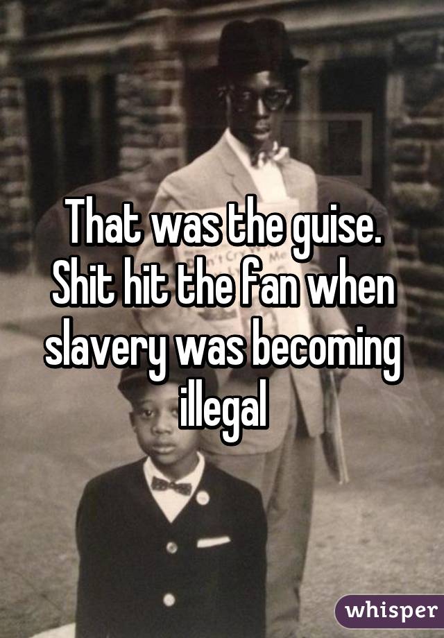 That was the guise. Shit hit the fan when slavery was becoming illegal