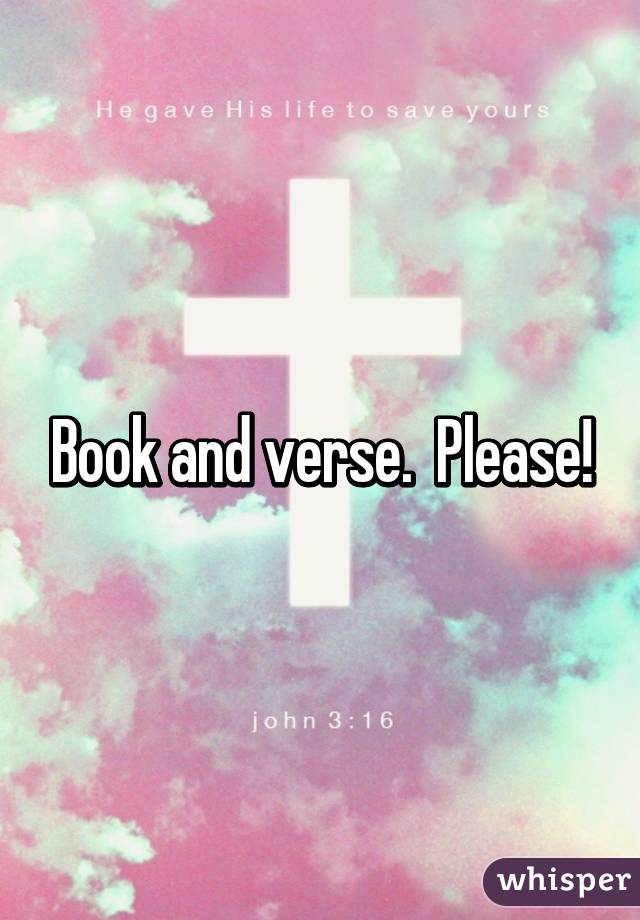 Book and verse.  Please!