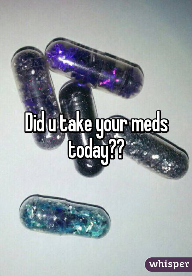 Did u take your meds today?😏