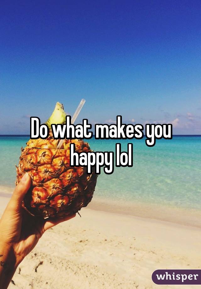Do what makes you happy lol