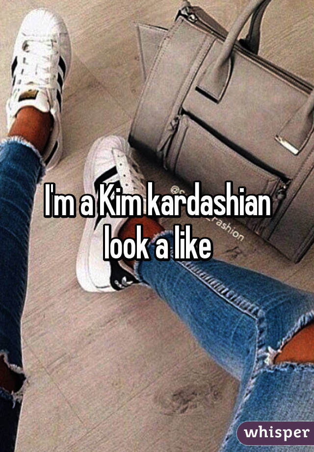 I'm a Kim kardashian look a like