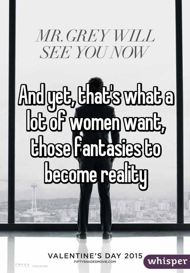 And yet, that's what a lot of women want, those fantasies to become reality