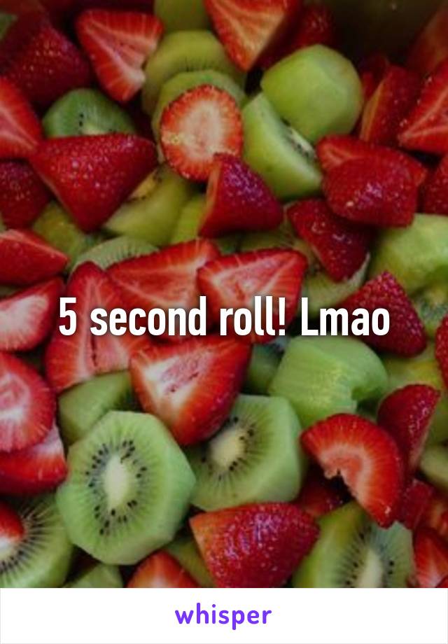 5 second roll! Lmao
