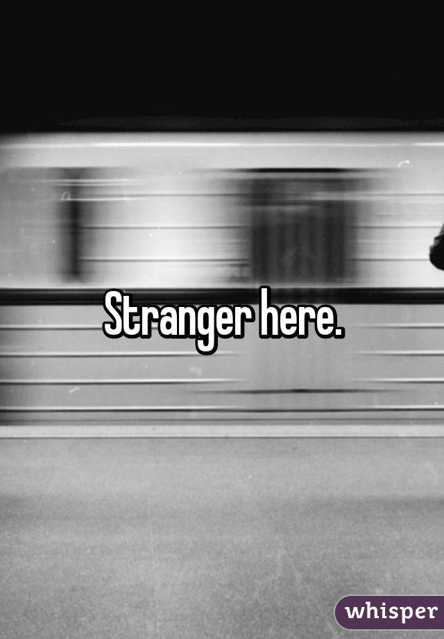 Stranger here.