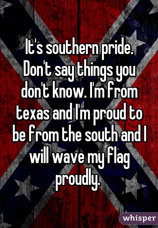 It's southern pride. Don't say things you don't know. I'm from texas and I'm proud to be from the south and I will wave my flag proudly. 