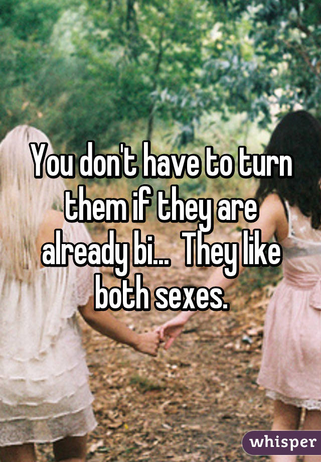 You don't have to turn them if they are already bi...  They like both sexes.