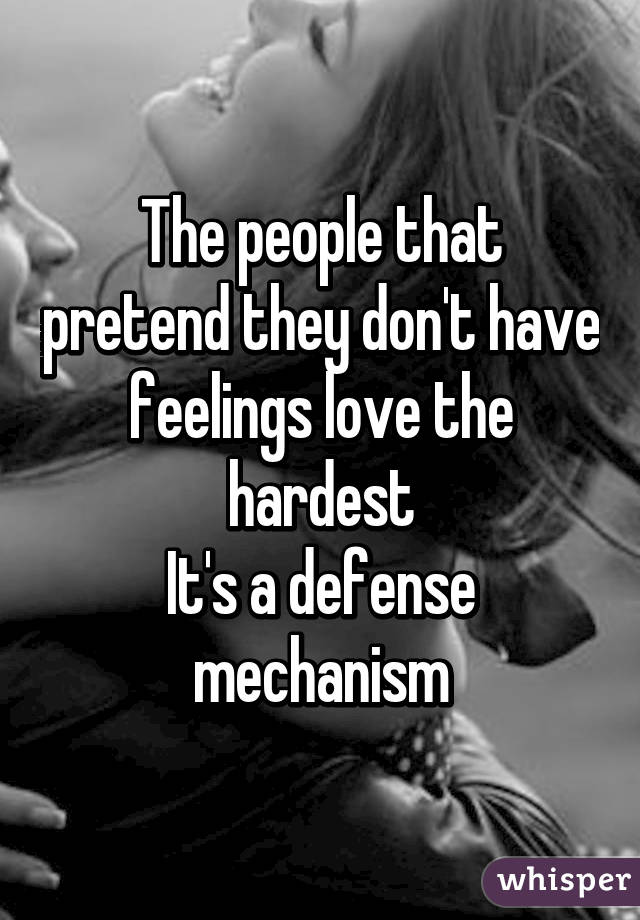 The people that pretend they don't have feelings love the hardest
It's a defense mechanism