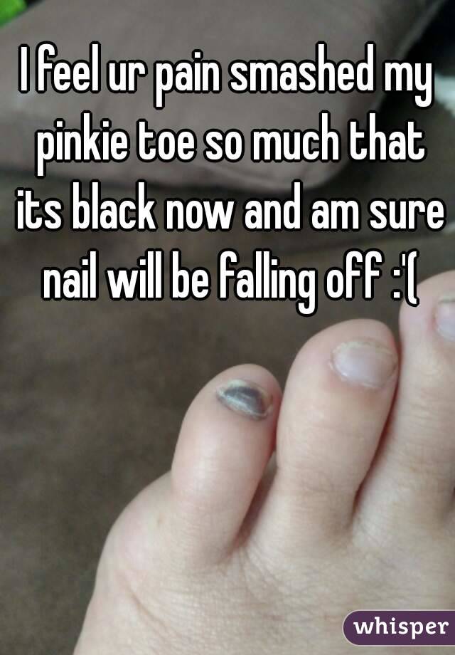 I feel ur pain smashed my pinkie toe so much that its black now and am sure nail will be falling off :'(