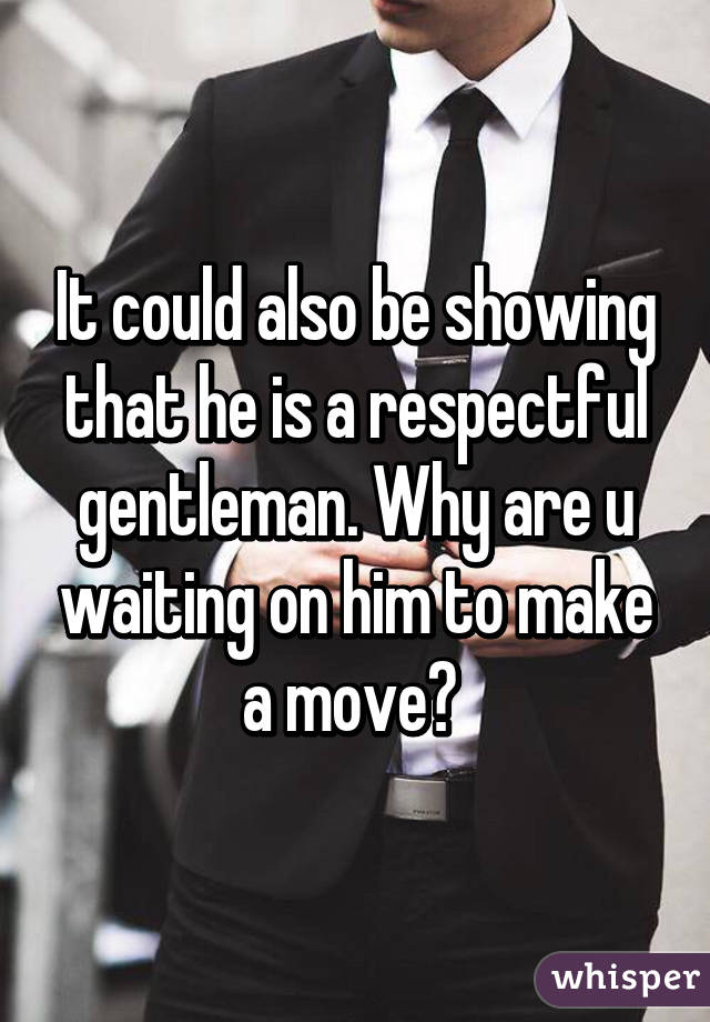 It could also be showing that he is a respectful gentleman. Why are u waiting on him to make a move? 