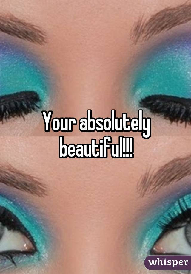 Your absolutely beautiful!!!