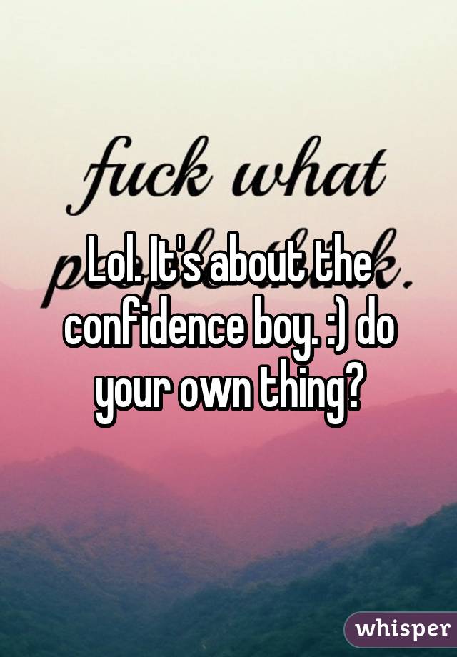 Lol. It's about the confidence boy. :) do your own thing😜