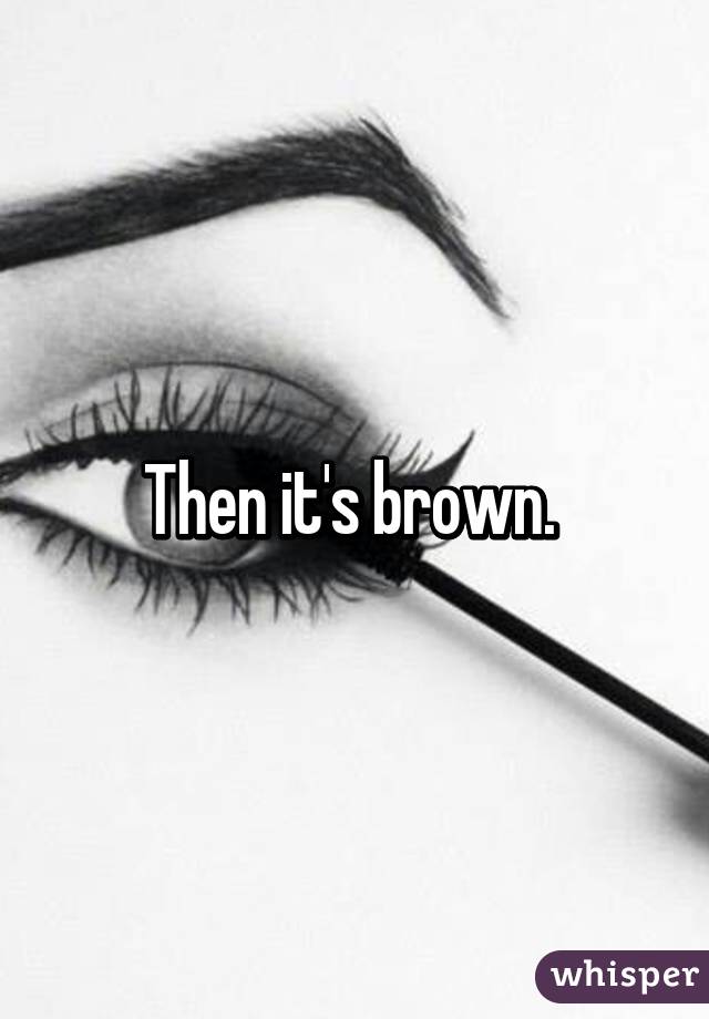 Then it's brown. 
