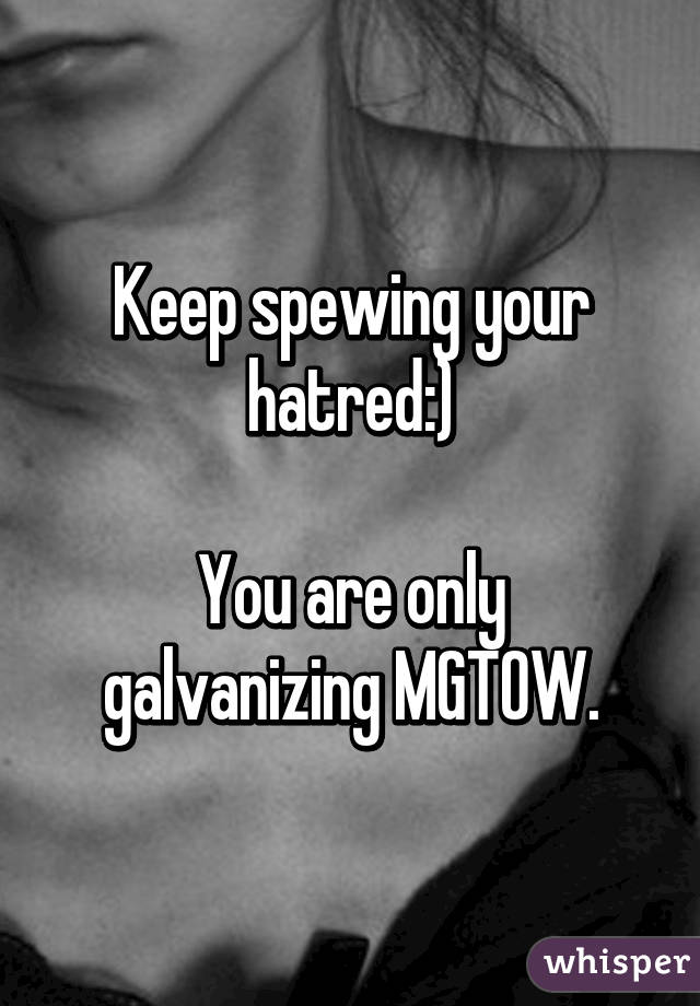 Keep spewing your hatred:)

You are only galvanizing MGTOW.