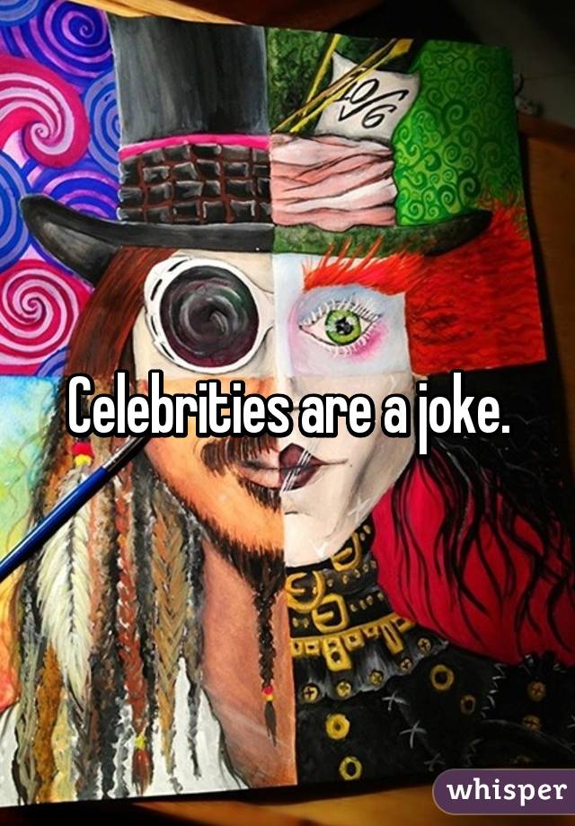 Celebrities are a joke.