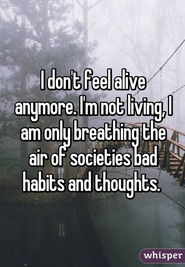 i-don-t-feel-alive-anymore-i-m-not-living-i-am-only-breathing-the-air