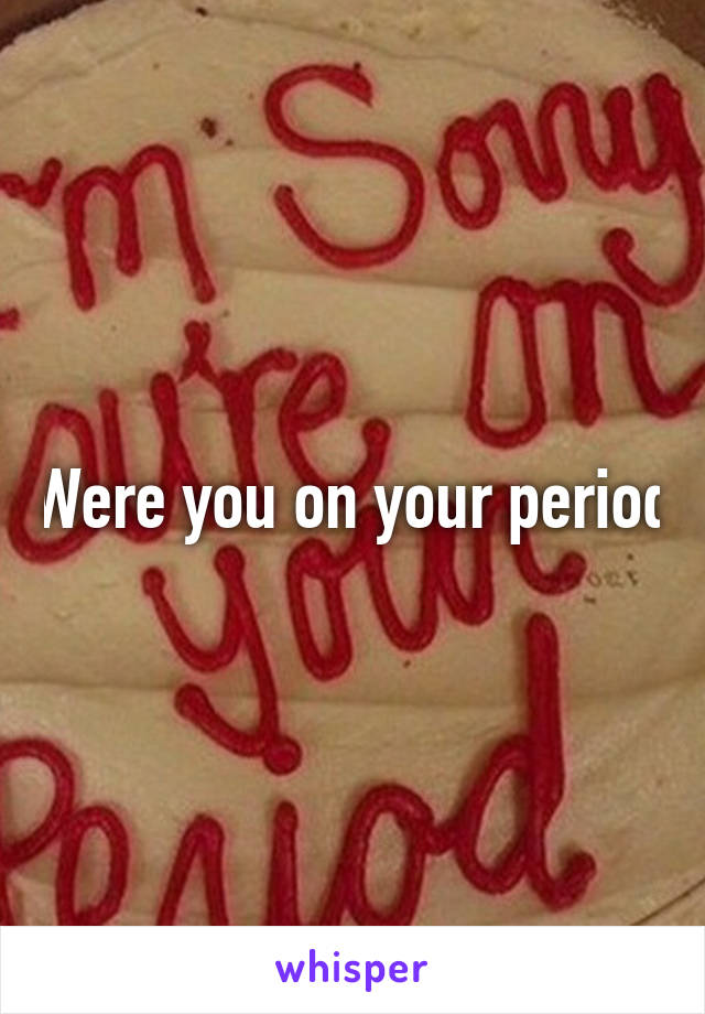 Were you on your period