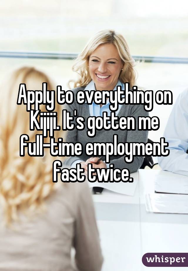 Apply to everything on Kijiji. It's gotten me full-time employment fast twice. 