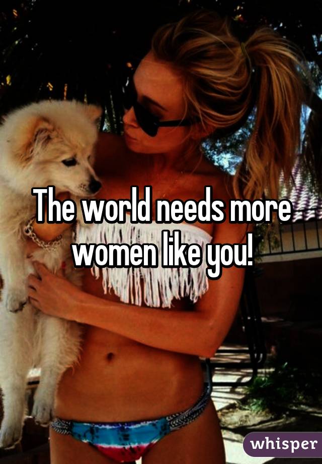 The world needs more women like you!