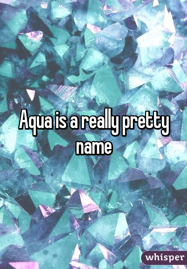 Aqua is a really pretty name